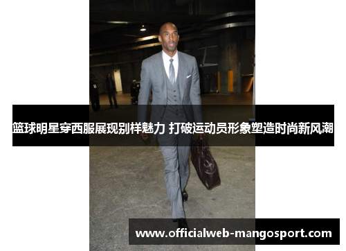 篮球明星穿西服展现别样魅力 打破运动员形象塑造时尚新风潮