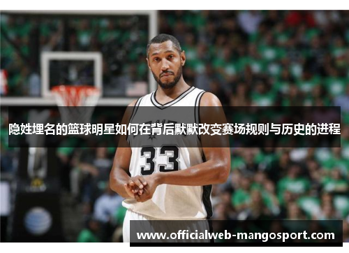 隐姓埋名的篮球明星如何在背后默默改变赛场规则与历史的进程